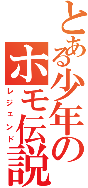 とある少年のホモ伝説（レジェンド）