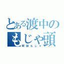 とある渡中のもじゃ頭（阿部もじゃ）