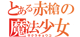 とある赤槍の魔法少女（サクラキョウコ）