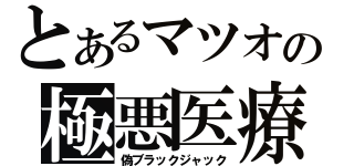 とあるマツオの極悪医療（偽ブラックジャック）