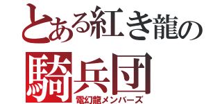 とある紅き龍の騎兵団（電幻龍メンバーズ）