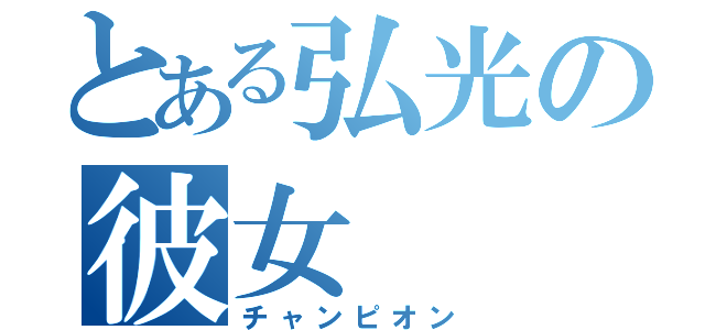 とある弘光の彼女（チャンピオン）