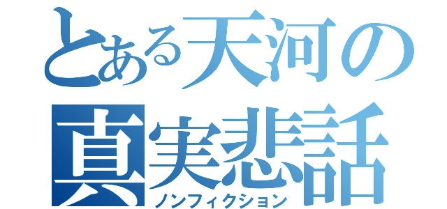 とある天河の真実悲話（ノンフィクション）