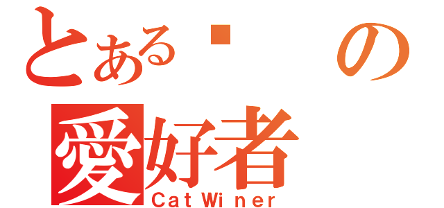 とある喵の愛好者（ＣａｔＷｉｎｅｒ）