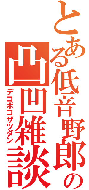 とある低音野郎の凸凹雑談（デコボコザツダン）