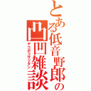 とある低音野郎の凸凹雑談（デコボコザツダン）