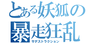 とある妖狐の暴走狂乱（サデストラクション）