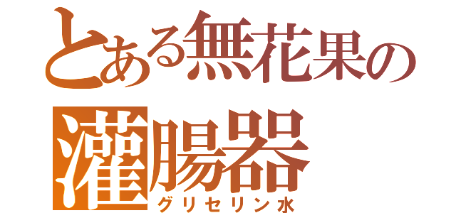 とある無花果の灌腸器（グリセリン水）