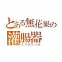 とある無花果の灌腸器（グリセリン水）