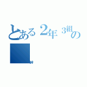 とある２年３組の（絆）