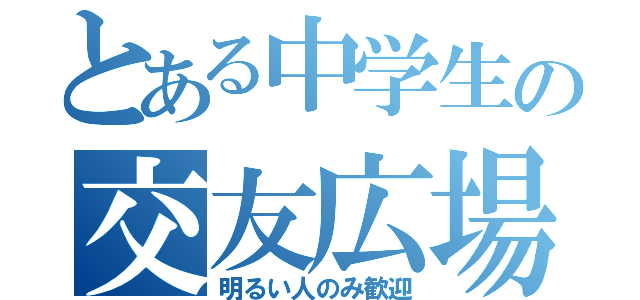 とある中学生の交友広場（明るい人のみ歓迎）