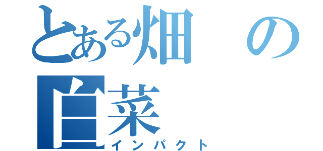 とある畑の白菜（インパクト）