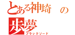 とある神埼　の歩夢（ブラックソード）