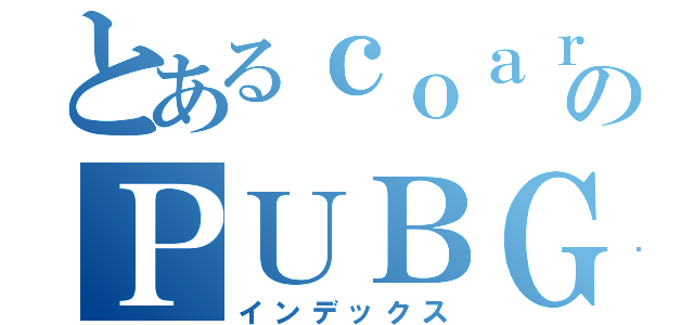 とあるｃｏａｒのＰＵＢＧ殺戮（インデックス）