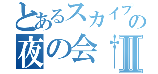 とあるスカイプの夜の会†Ⅱ（）