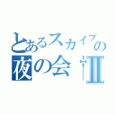 とあるスカイプの夜の会†Ⅱ（）