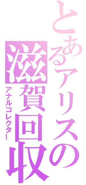 とあるアリスの滋賀回収（アナルコレクター）