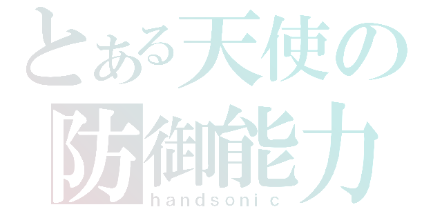 とある天使の防御能力（ｈａｎｄｓｏｎｉｃ）