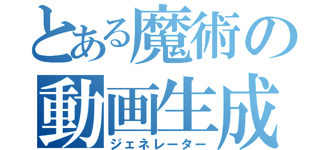 とある魔術の動画生成（ジェネレーター）