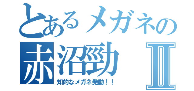 とあるメガネの赤沼勁Ⅱ（知的なメガネ発動！！）