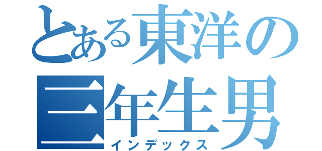 とある東洋の三年生男子（インデックス）