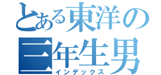 とある東洋の三年生男子（インデックス）