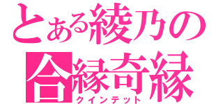 とある綾乃の合縁奇縁（クインテット）