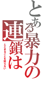 とある暴力の連鎖は（とどまることを知らない）