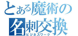 とある魔術の名刺交換（ビジネスワーク）