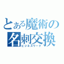 とある魔術の名刺交換（ビジネスワーク）