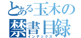 とある玉木の禁書目録（インデックス）