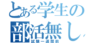 とある学生の部活無し（試験一週間前）