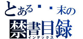 とある马马末の禁書目録（インデックス）