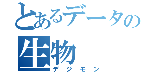 とあるデータの生物（デジモン）