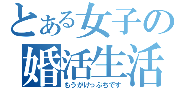 とある女子の婚活生活（もうがけっぷちです）