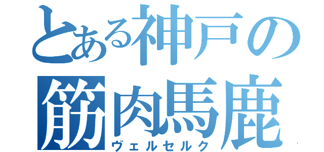 とある神戸の筋肉馬鹿達（ヴェルセルク）