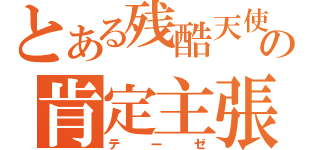 とある残酷天使の肯定主張（テーゼ）