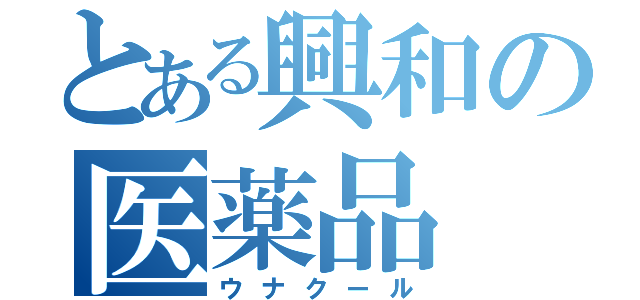 とある興和の医薬品（ウナクール）