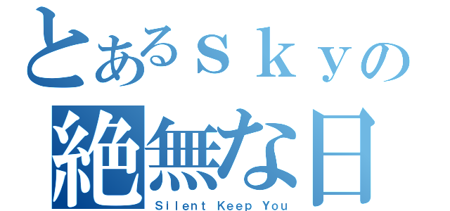 とあるｓｋｙの絶無な日々（Ｓｉｌｅｎｔ Ｋｅｅｐ Ｙｏｕ）