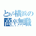 とある横浜の高卒無職（ヒキニート）