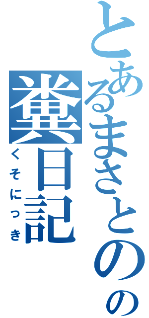 とあるまさとのの糞日記（くそにっき）