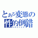 とある変態の性的倒錯（パラフィリア）