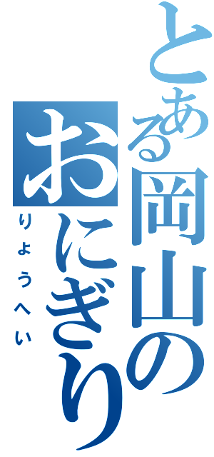 とある岡山のおにぎり（りょうへい）