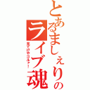 とあるましぇりのライブ魂（見てけやゴルァ！）