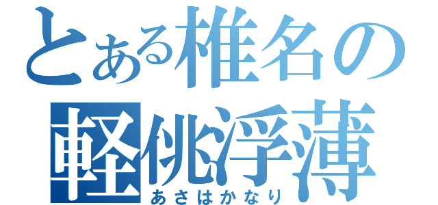 とある椎名の軽佻浮薄（あさはかなり）