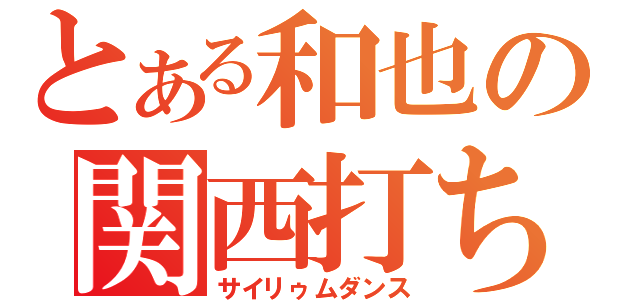 とある和也の関西打ち師（サイリゥムダンス）