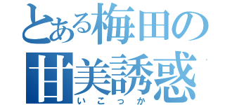 とある梅田の甘美誘惑（いこっか）