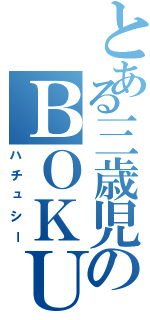 とある三歳児のＢＯＫＵ（ハチュシー）