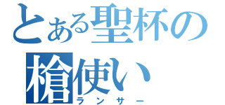 とある聖杯の槍使い（ランサー）