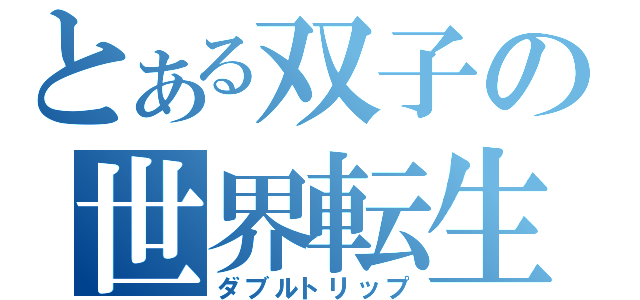 とある双子の世界転生（ダブルトリップ）